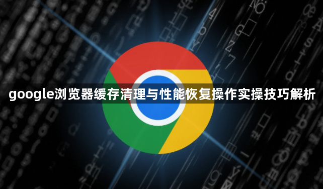 google浏览器缓存清理与性能恢复操作实操技巧解析1