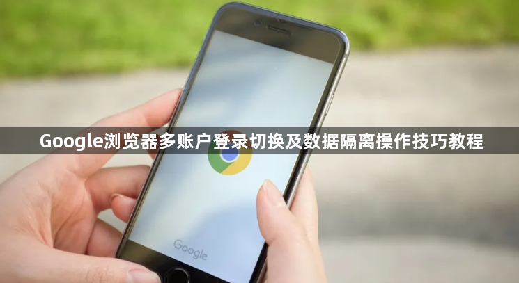 Google浏览器多账户登录切换及数据隔离操作技巧教程1