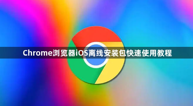 Chrome浏览器iOS离线安装包快速使用教程1