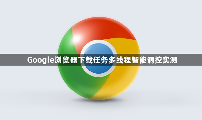 Google浏览器下载任务多线程智能调控实测1