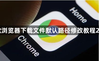 谷歌浏览器下载文件默认路径修改教程20251