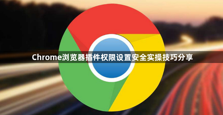 Chrome浏览器插件权限设置安全实操技巧分享1