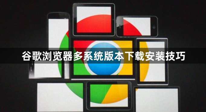 谷歌浏览器多系统版本下载安装技巧1