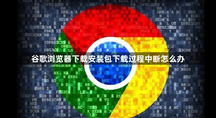 谷歌浏览器下载安装包下载过程中断怎么办1