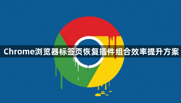 Chrome浏览器标签页恢复插件组合效率提升方案1