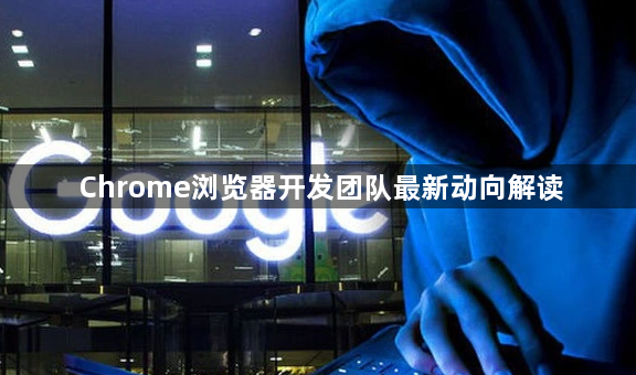 Chrome浏览器开发团队最新动向解读1