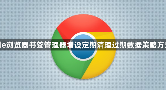 google浏览器书签管理器增设定期清理过期数据策略方法全解1