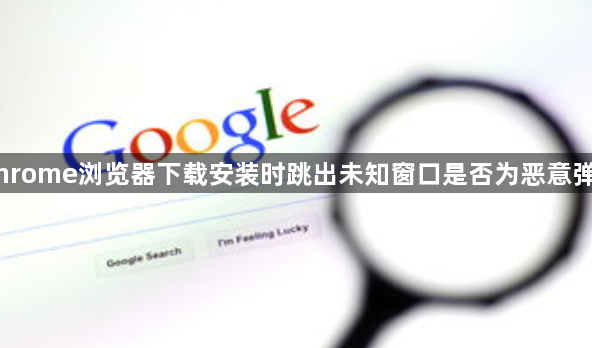 Chrome浏览器下载安装时跳出未知窗口是否为恶意弹窗1