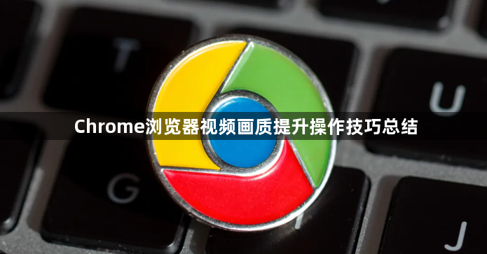 Chrome浏览器视频画质提升操作技巧总结1