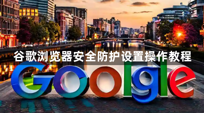 谷歌浏览器安全防护设置操作教程1