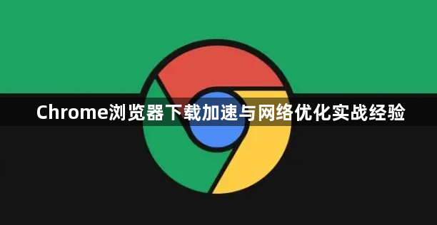 Chrome浏览器下载加速与网络优化实战经验1