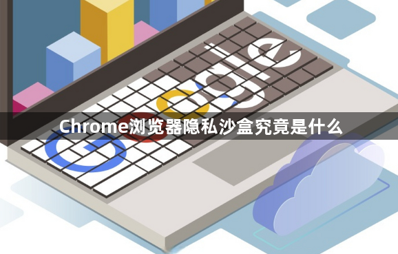 Chrome浏览器隐私沙盒究竟是什么1