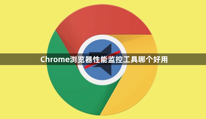 Chrome浏览器性能监控工具哪个好用1