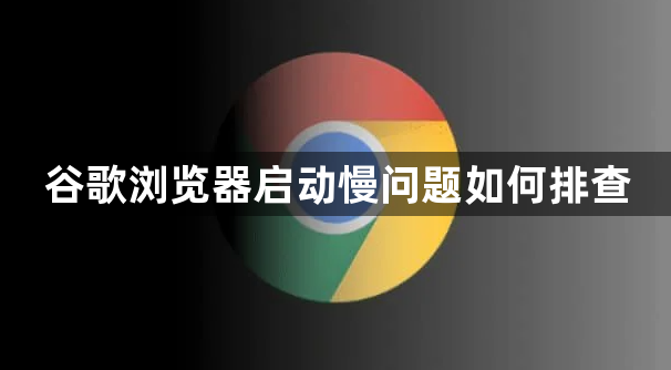 谷歌浏览器启动慢问题如何排查1