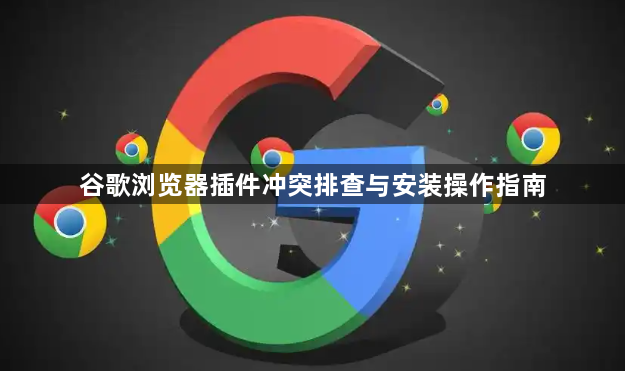 谷歌浏览器插件冲突排查与安装操作指南1