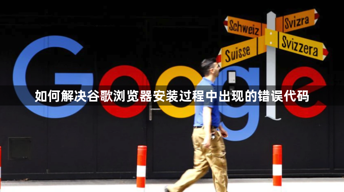 如何解决谷歌浏览器安装过程中出现的错误代码1