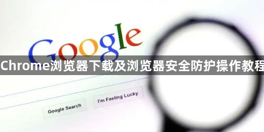 Chrome浏览器下载及浏览器安全防护操作教程1