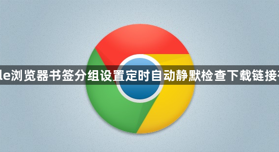 google浏览器书签分组设置定时自动静默检查下载链接有效性1