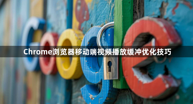 Chrome浏览器移动端视频播放缓冲优化技巧1