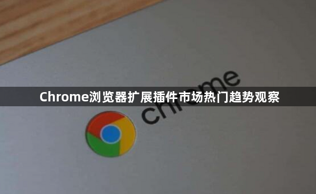 Chrome浏览器扩展插件市场热门趋势观察1