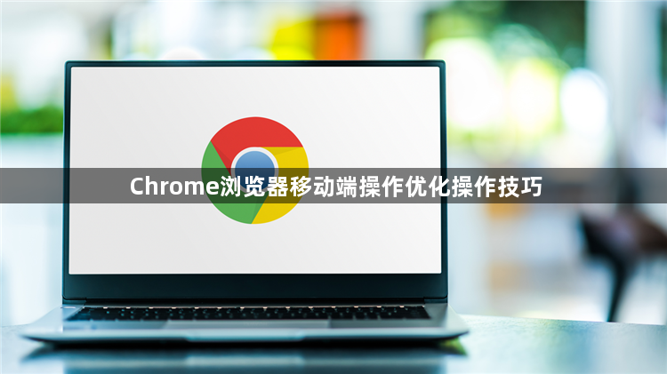 Chrome浏览器移动端操作优化操作技巧1