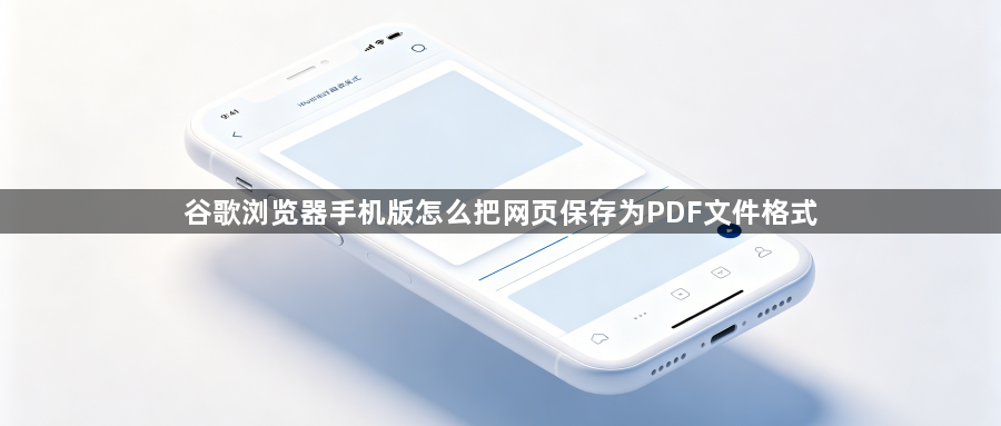 谷歌浏览器手机版怎么把网页保存为PDF文件格式1