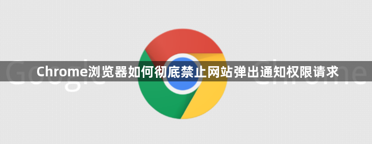 Chrome浏览器如何彻底禁止网站弹出通知权限请求1