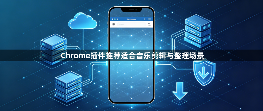 Chrome插件推荐适合音乐剪辑与整理场景1