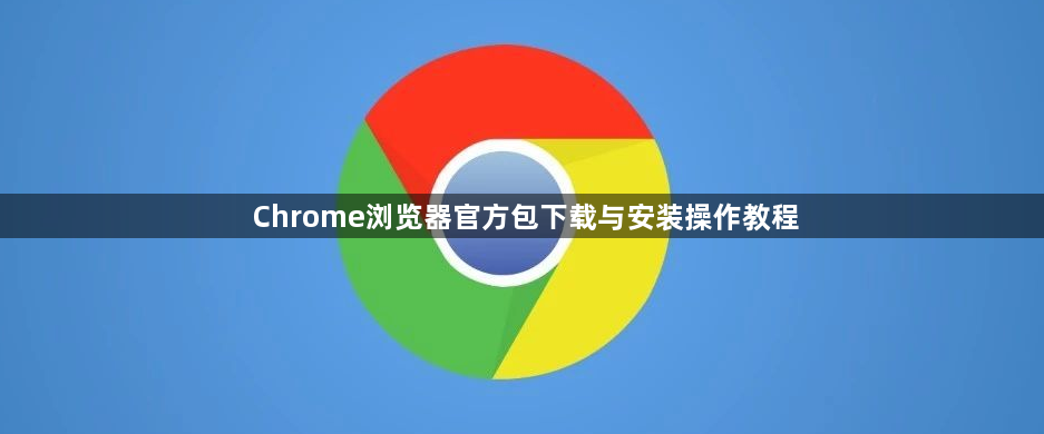 Chrome浏览器官方包下载与安装操作教程1