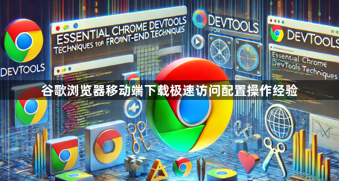 谷歌浏览器移动端下载极速访问配置操作经验1