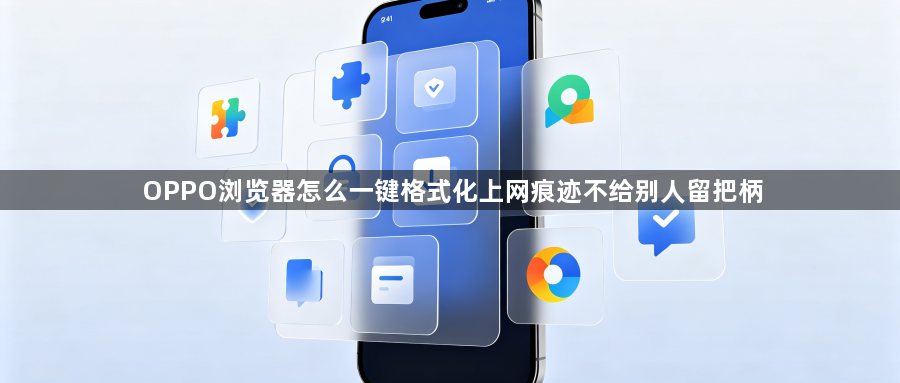 OPPO浏览器怎么一键格式化上网痕迹不给别人留把柄1