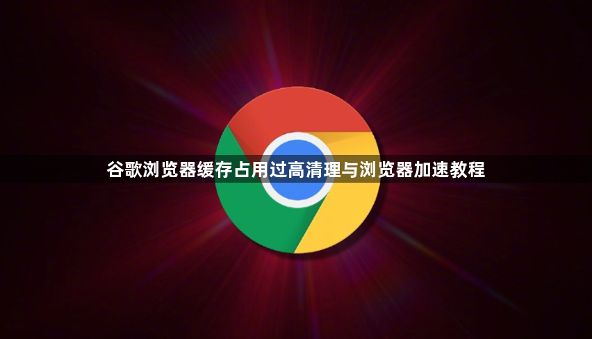 谷歌浏览器缓存占用过高清理与浏览器加速教程1