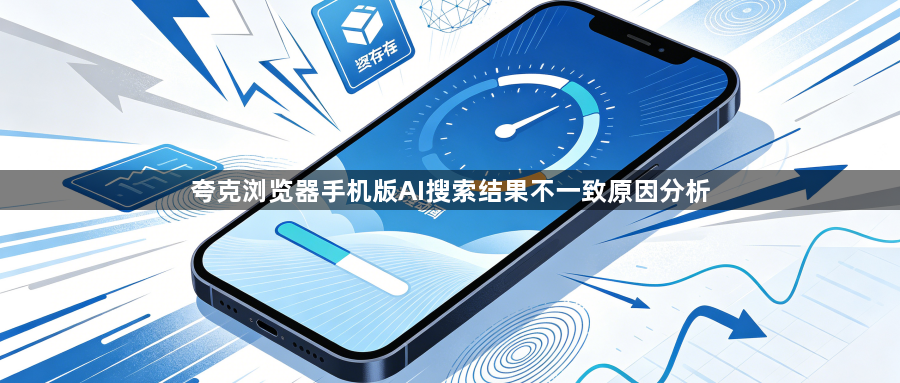 夸克浏览器手机版AI搜索结果不一致原因分析1