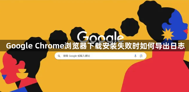 Google Chrome浏览器下载安装失败时如何导出日志1