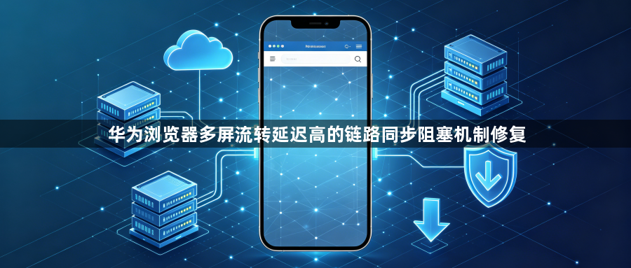 华为浏览器多屏流转延迟高的链路同步阻塞机制修复1