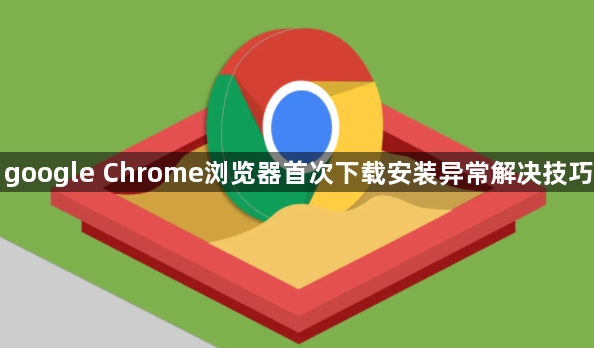 google Chrome浏览器首次下载安装异常解决技巧1