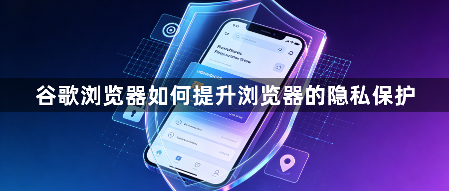 谷歌浏览器如何提升浏览器的隐私保护1