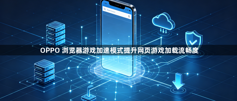 OPPO 浏览器游戏加速模式提升网页游戏加载流畅度1