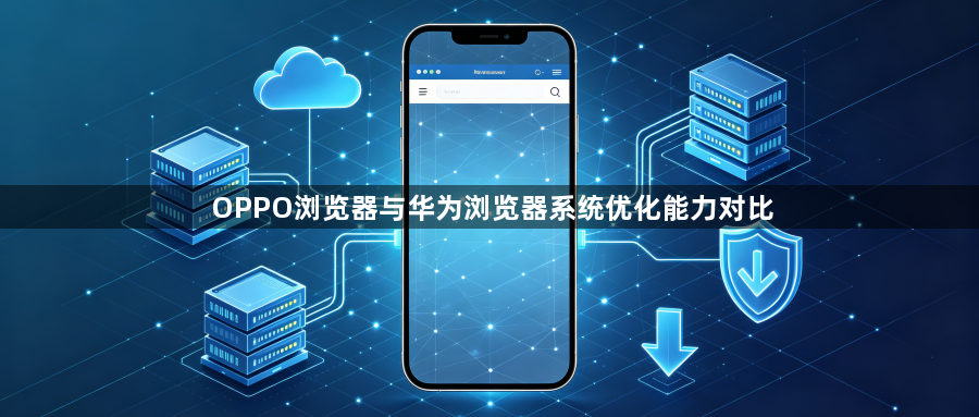 OPPO浏览器与华为浏览器系统优化能力对比1