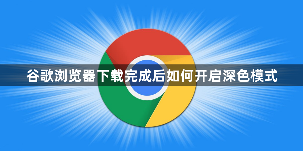 谷歌浏览器下载完成后如何开启深色模式1