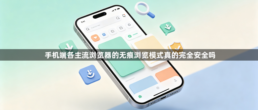 手机端各主流浏览器的无痕浏览模式真的完全安全吗1