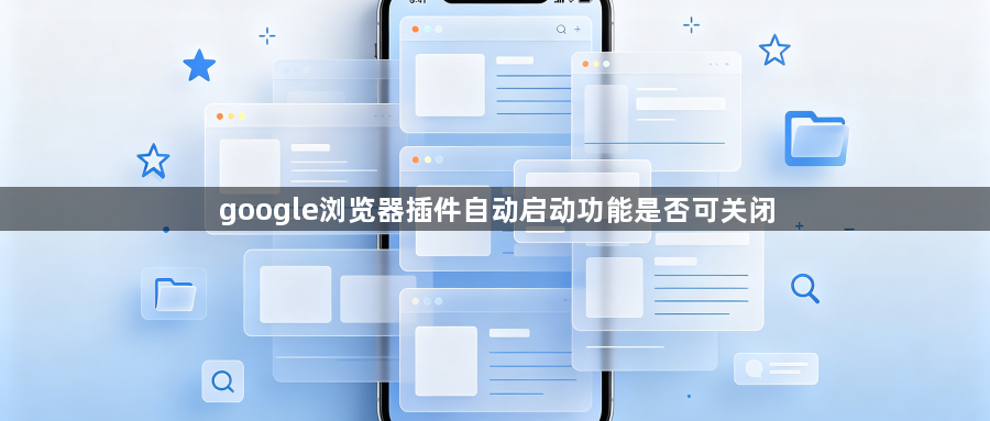 google浏览器插件自动启动功能是否可关闭1