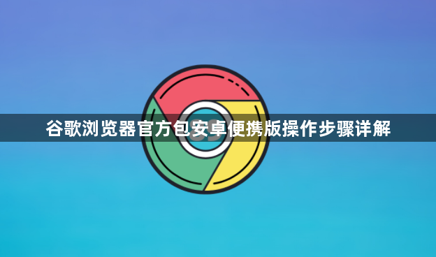 谷歌浏览器官方包安卓便携版操作步骤详解1