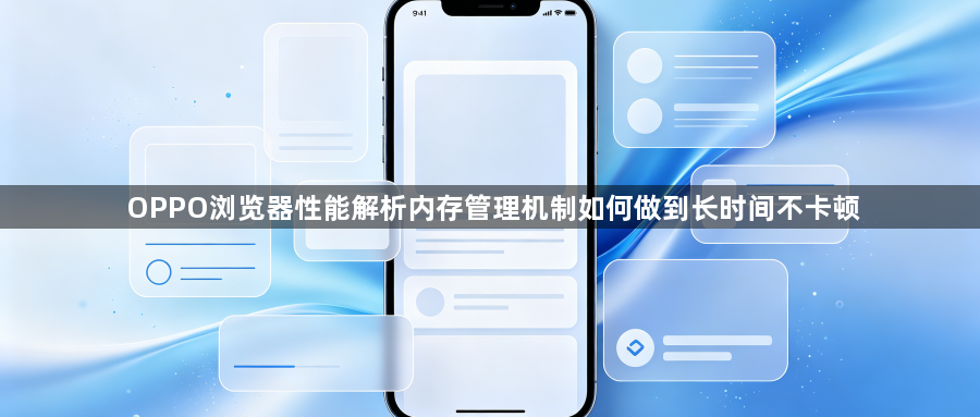 OPPO浏览器性能解析内存管理机制如何做到长时间不卡顿1