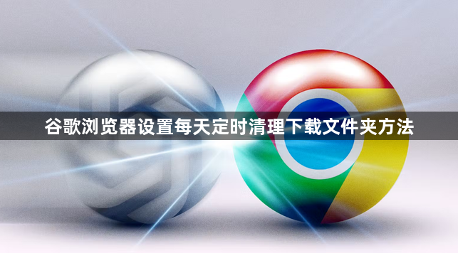 谷歌浏览器设置每天定时清理下载文件夹方法1