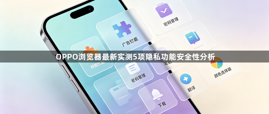 OPPO浏览器最新实测5项隐私功能安全性分析1