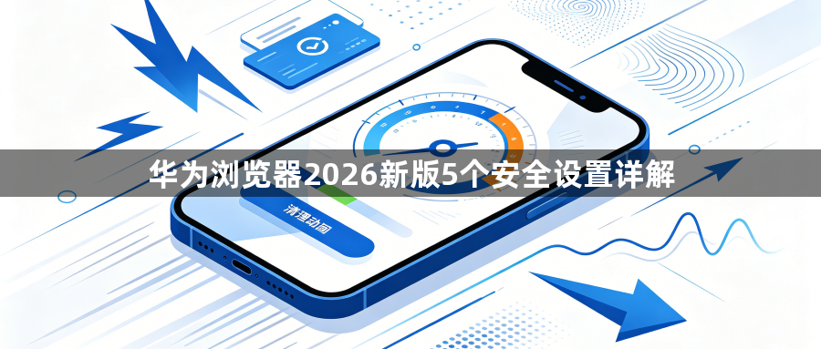 华为浏览器2026新版5个安全设置详解1
