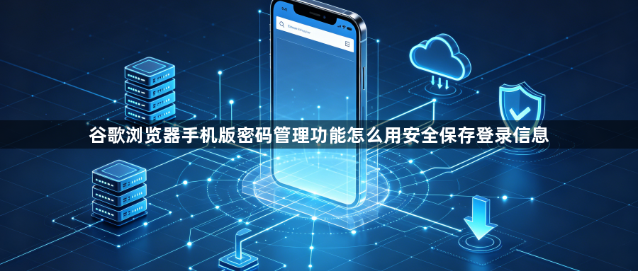 谷歌浏览器手机版密码管理功能怎么用安全保存登录信息1
