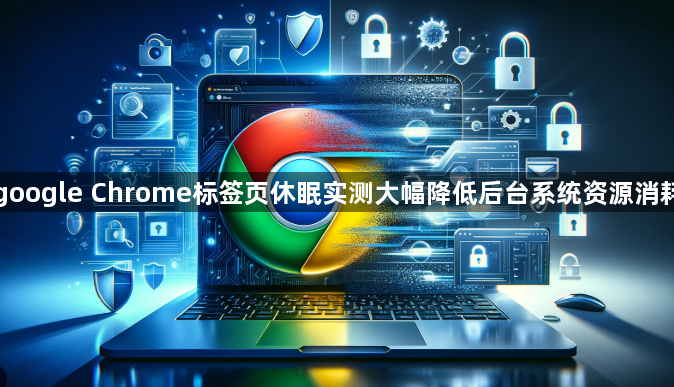 google Chrome标签页休眠实测大幅降低后台系统资源消耗1