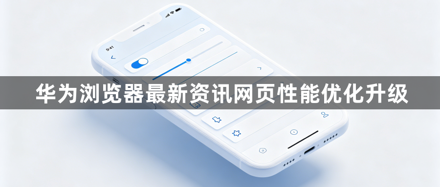 华为浏览器最新资讯网页性能优化升级1